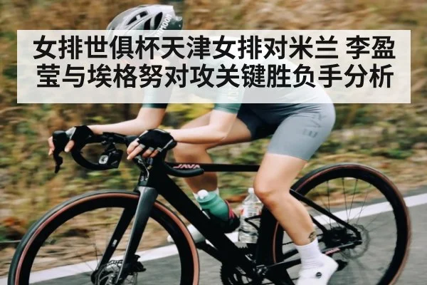 女排世俱杯天津女排对米兰 李盈莹与埃格努对攻关键胜负手分析