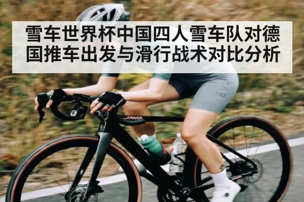 雪车世界杯中国四人雪车队对德国推车出发与滑行战术对比分析