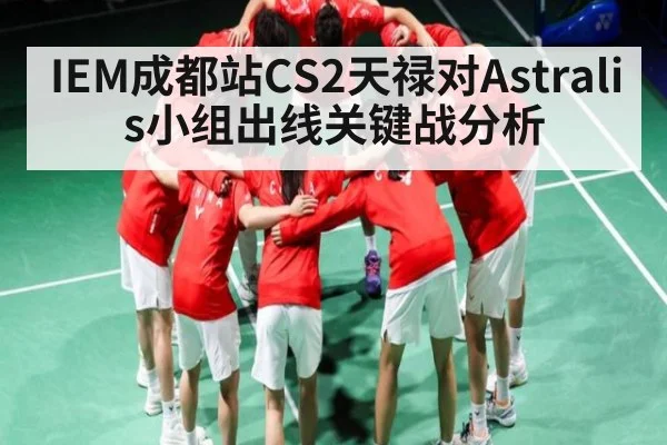 IEM成都站CS2天禄对Astralis小组出线关键战分析